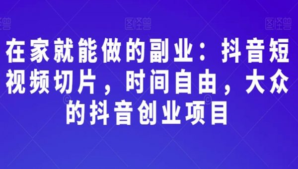 在家就能做的副业：抖音短视频切片，时间自由，大众的抖音创业项目