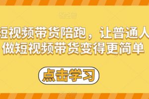 短视频带货陪跑，让普通人做短视频带货变得更简单