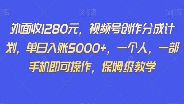 外面收1280元，视频号创作分成计划，单日入账5000+，一个人，一部手机即可操作，保姆级教学