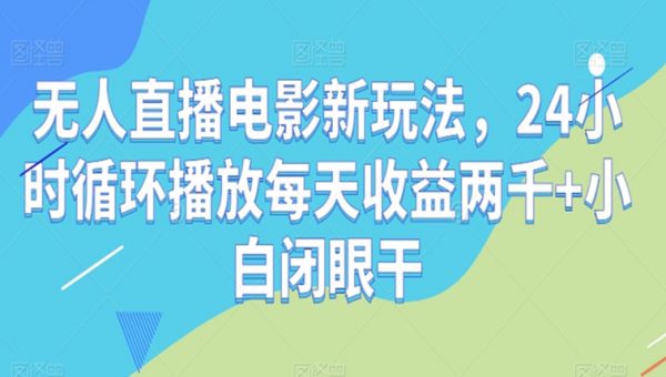 无人直播电影新玩法，24小时循环播放每天收益两千+小白闭眼干