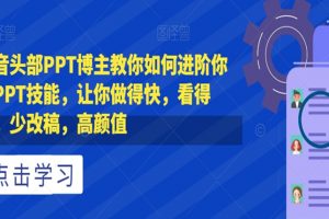 抖音头部PPT博主教你如何进阶你的PPT技能，让你做得快，看得快，少改稿，高颜值
