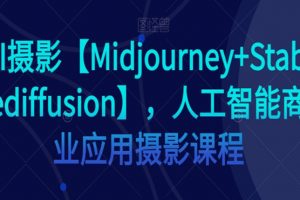AI摄影【Midjourney+Stablediffusion】，人工智能商业应用摄影课程