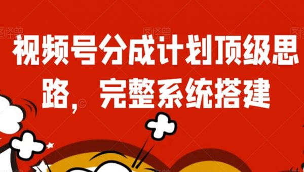 视频号分成计划顶级思路，完整系统搭建