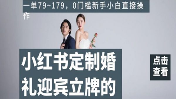 小红书定制婚礼迎宾立牌的项目，一单79~179，0门槛新手小白直接操作