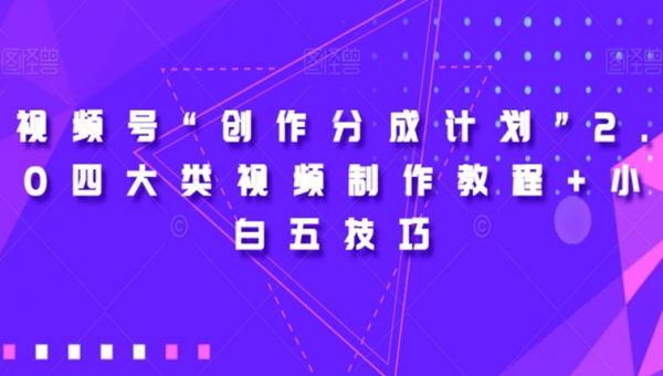视频号“创作分成计划”2.0四大类视频制作教程+小白五技巧