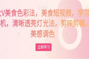 大V美食色彩法，美食短视频，学习相机，清晰透亮灯光法，剪映剪辑，美感调色