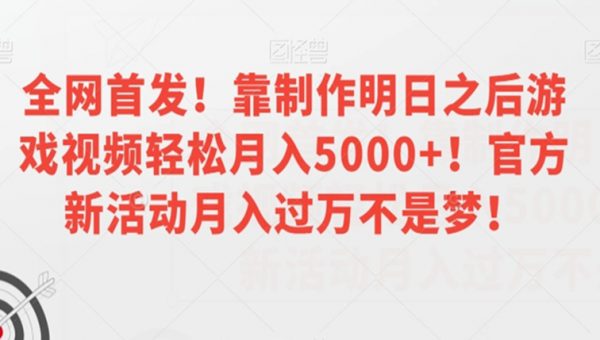 全网首发！靠制作明日之后游戏视频轻松月入5000+！官方新活动月入过万不是梦！