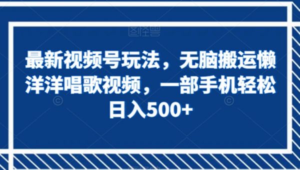 最新视频号玩法，无脑搬运懒洋洋唱歌视频，一部手机轻松日入500+