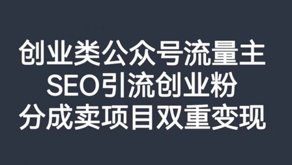 创业类公众号流量主，SEO引流创业粉，分成卖项目双重变现