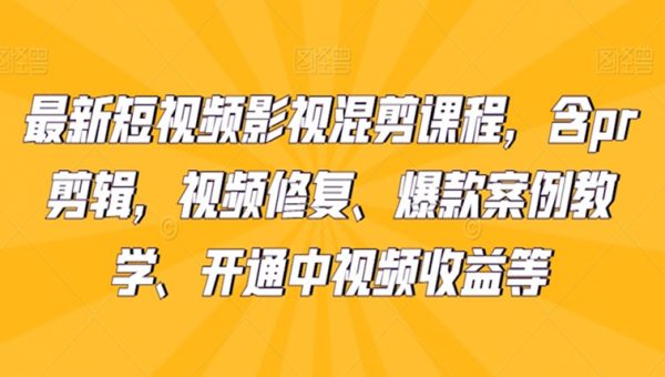 最新短视频影视混剪课程，含pr剪辑，视频修复、爆款案例教学、开通中视频收益等