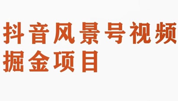 抖音风景号视频变现副业项目，一条龙玩法分享给你