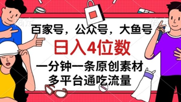 百家号，公众号，大鱼号一分钟一条原创素材，多平台通吃流量，日入4位数