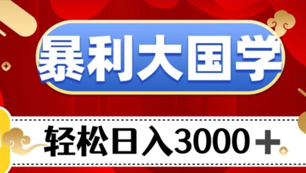 暴利大国学项目，轻松日入3000+