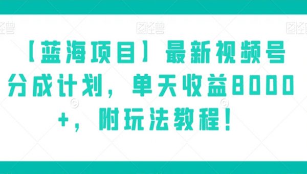 【蓝海项目】最新视频号分成计划，单天收益8000+，附玩法教程