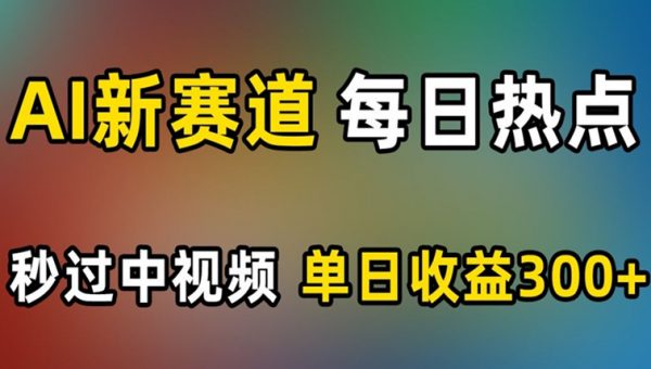 AI新赛道，每日热点，秒过中视频，单日收益300+