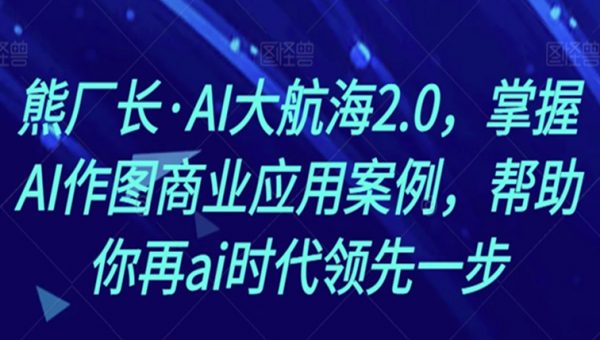 熊厂长·AI大航海2.0，掌握AI作图商业应用案例，帮助你再ai时代领先一步