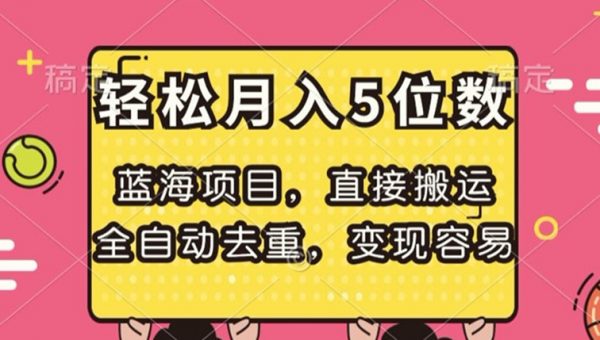 蓝海项目，直接搬运，全自动去重，变现容易，轻松月入5位数