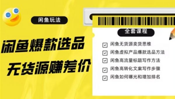 闲鱼无货源赚差价进阶玩法，爆款选品，资源寻找，引流变现全套教程（11节课）