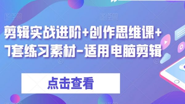 剪辑实战进阶+创作思维课+7套练习素材-适用电脑剪辑