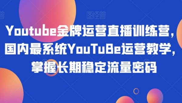Youtube金牌运营直播训练营，国内最系统YouTuBe运营教学，掌握长期稳定流量密码