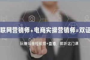 互联网·营销师+电商实操营销师=双证班：玩赚抖音短视频+直播就听这门课
