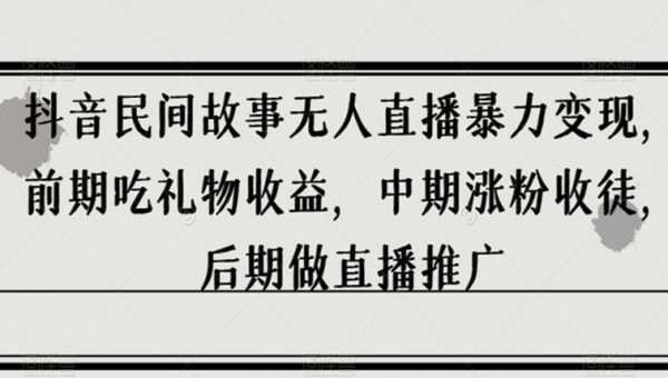 抖音民间故事无人直播暴力变现，前期吃礼物收益，中期涨粉收徒，后期做直播推广