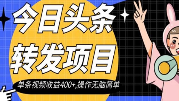 今日头条转发项目，单条视频收益400+,操作无脑简单