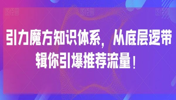 引力魔方知识体系，从底层逻‮带辑‬你引爆‮荐推‬流量