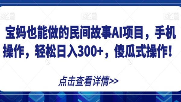 宝妈也能做的民间故事AI项目，手机操作，轻松日入300+，傻瓜式操作