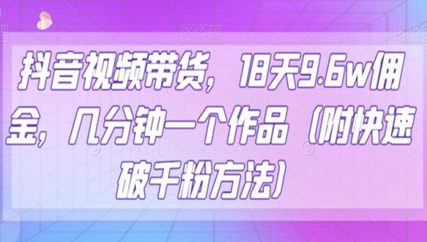 抖音视频带货，18天9.6w佣金，几分钟一个作品（附快速破千粉方法）