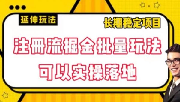 注册流掘金批量玩法，可以实操落地
