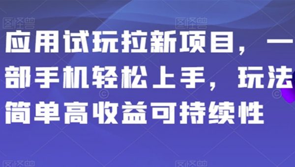 应用试玩拉新项目，一部手机轻松上手，玩法简单高收益可持续性