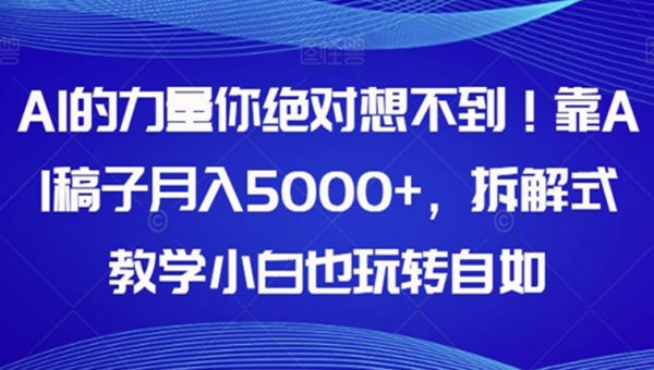 AI的力量你绝对想不到！靠AI稿子月入5000+，拆解式教学小白也玩转自如