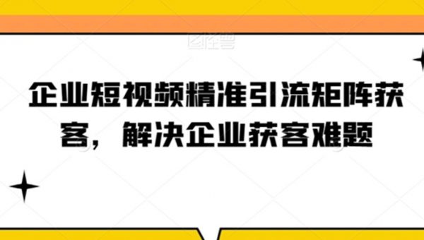 企业短视频精准引流矩阵获客，解决企业获客难题