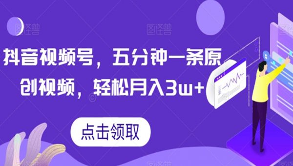 抖音视频号，五分钟一条原创视频，轻松月入3w+【独家秘诀，传授赚钱方法】