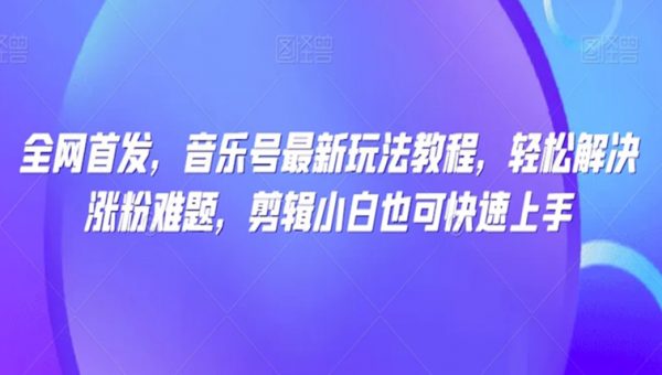 全网首发，音乐号最新玩法教程，轻松解决涨粉难题，剪辑小白也可快速上手