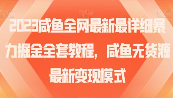 2023咸鱼全网最新最详细暴力掘金全套教程，咸鱼无货源最新变现模式