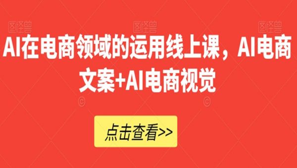 AI在电商领域的运用线上课，​AI电商文案+AI电商视觉