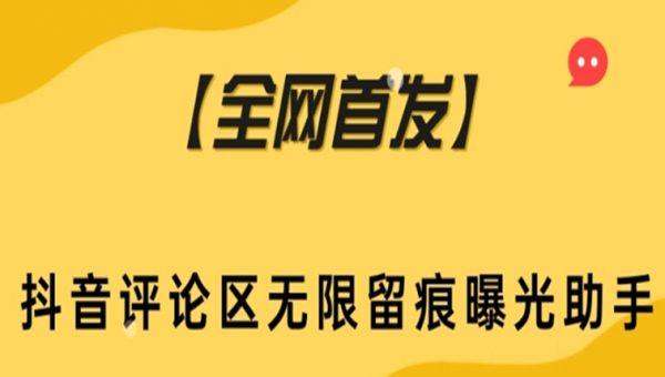 【全网首发】抖音评论区无限留痕曝光助手