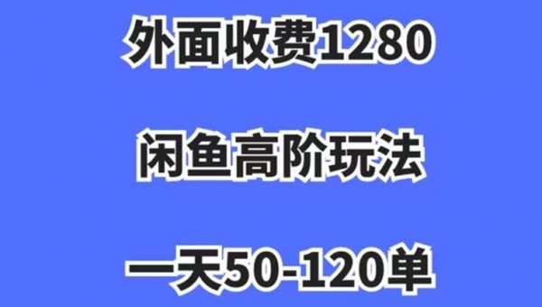 外面收费1280，闲鱼高阶玩法，一天50-120单，市场需求大，日入1000+
