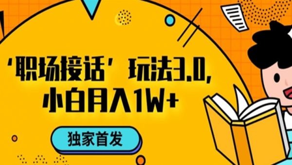 职场接话3.0玩法，小白易上手，暴力变现月入1w