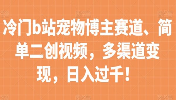 冷门b站宠物博主赛道，简单二创视频，多渠道变现，日入过千