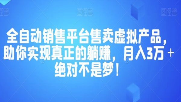 全自动销售平台售卖虚拟产品，助你实现真正的躺赚，月入3万＋绝对不是梦