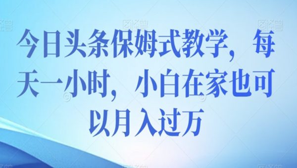 今日头条保姆式教学，每天一小时，小白在家也可以月入过万
