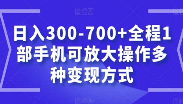日入300-700+全程1部手机可放大操作多种变现方式