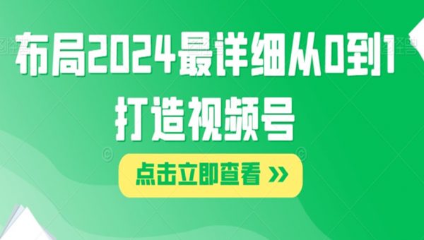 布局2024最详细从0到1打造视频号