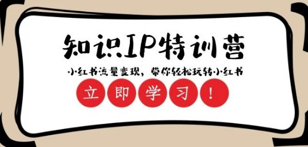 知识IP特训营 ：小红书-流量变现，带你轻松玩转小红书