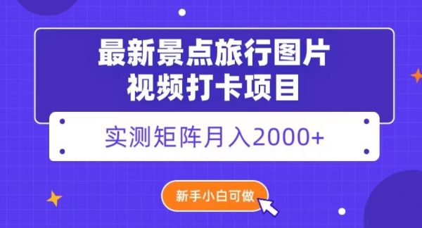 最新景点旅行图片视频打卡，实测矩阵月入2000+，新手可做