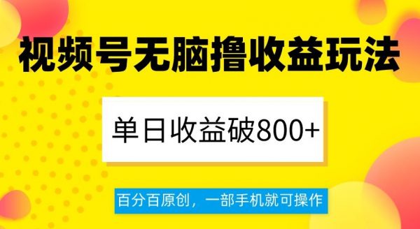 视频号无脑撸收益玩法，单日收益破800+，百分百原创，一部手机就可操作