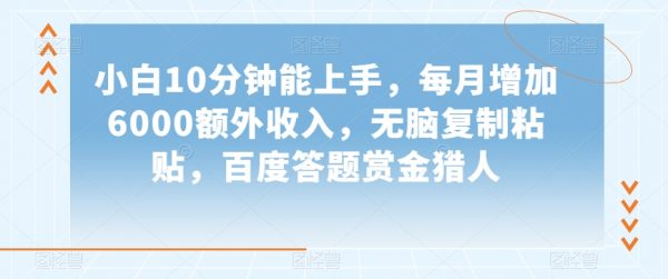 小白10分钟能上手，每月增加6000额外收入，无脑复制粘贴‌，百度答题赏金猎人
